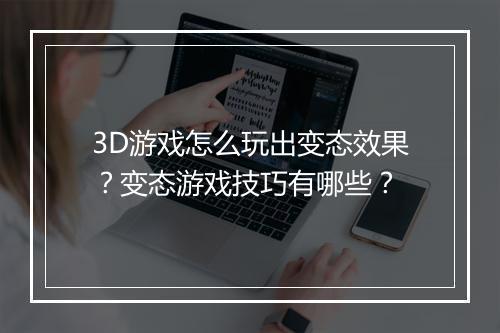 3D游戏怎么玩出变态效果？变态游戏技巧有哪些？