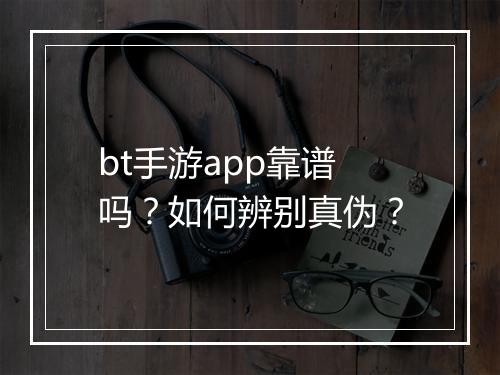 bt手游app靠谱吗?如何辨别真伪?