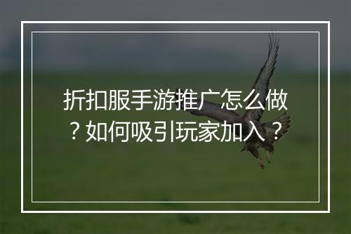 折扣服手游推广怎么做？如何吸引玩家加入？