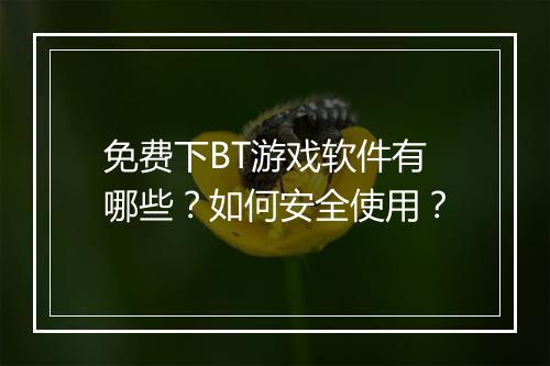 免费下BT游戏软件有哪些？如何安全使用？