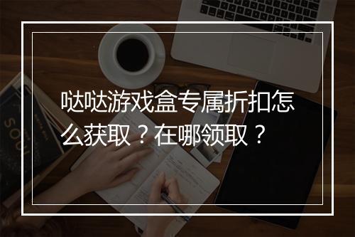 哒哒游戏盒专属折扣怎么获取?在哪领取?