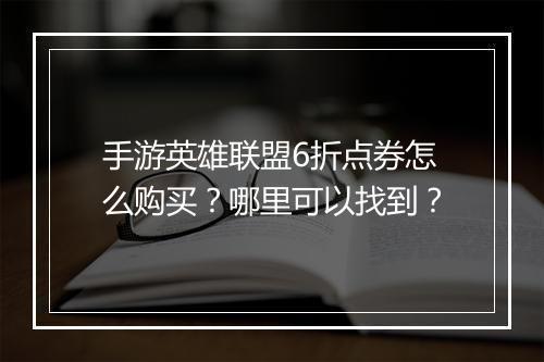 手游英雄联盟6折点券怎么购买?哪里可以找到?