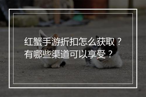 红蟹手游折扣怎么获取?有哪些渠道可以享受?
