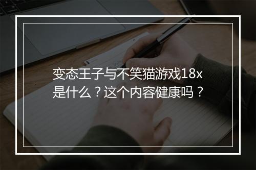 变态王子与不笑猫游戏18x是什么？这个内容健康吗？