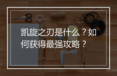 凯旋之刃是什么？如何获得最强攻略？