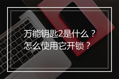 万能钥匙2是什么?怎么使用它开锁?