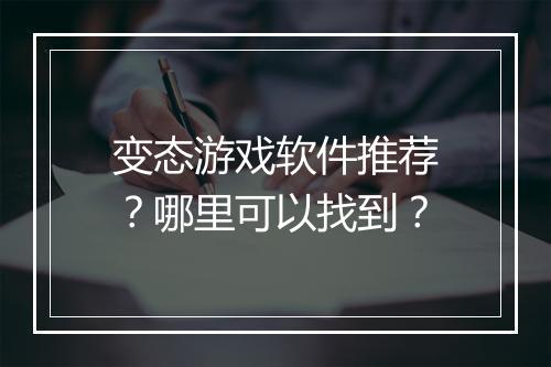 变态游戏软件推荐？哪里可以找到？
