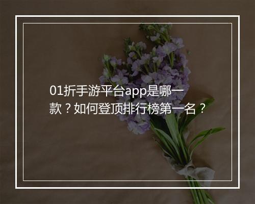 01折手游平台app是哪一款？如何登顶排行榜第一名？