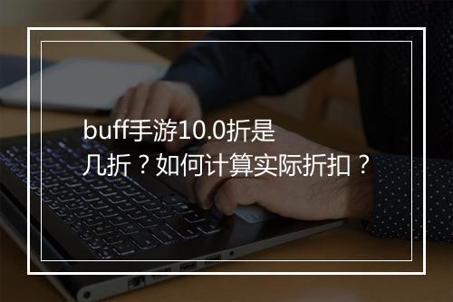 buff手游10.0折是几折？如何计算实际折扣？