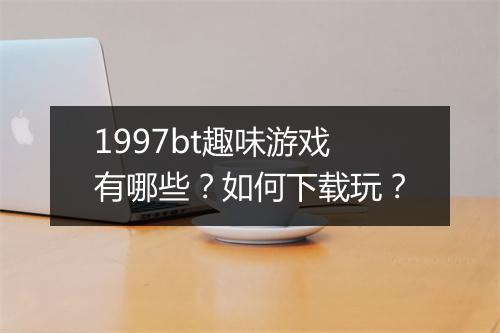1997bt趣味游戏有哪些?如何下载玩?