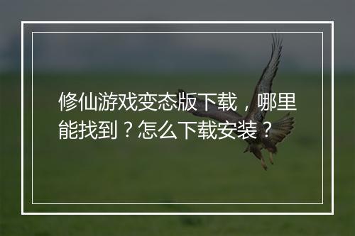 修仙游戏变态版下载,哪里能找到?怎么下载安装?