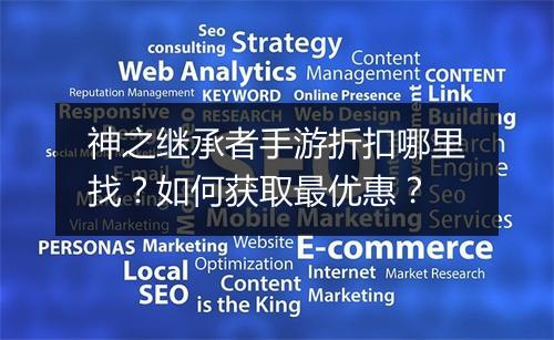 神之继承者手游折扣哪里找？如何获取最优惠？