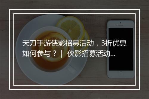 天刀手游侠影招募活动，3折优惠如何参与？｜ 侠影招募活动攻略分享