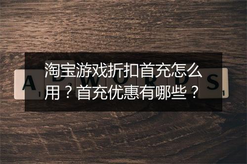 淘宝游戏折扣首充怎么用?首充优惠有哪些?