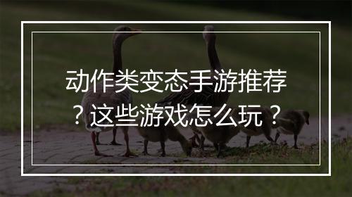 动作类变态手游推荐？这些游戏怎么玩？