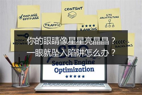 你的眼睛像星星亮晶晶？一眼就坠入陷阱怎么办？