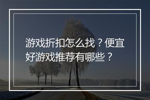 游戏折扣怎么找？便宜好游戏推荐有哪些？