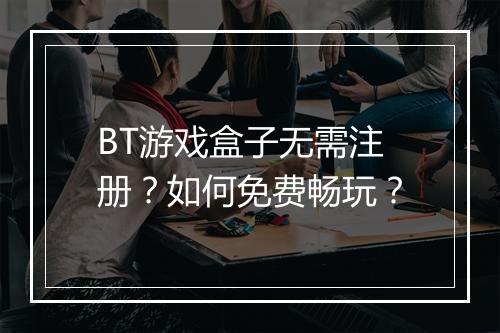 BT游戏盒子无需注册？如何免费畅玩？