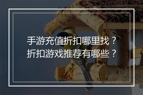 手游充值折扣哪里找？折扣游戏推荐有哪些？