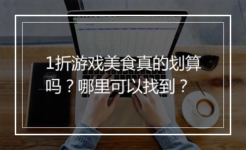 1折游戏美食真的划算吗？哪里可以找到？