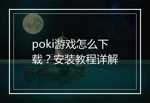 poki游戏怎么下载?安装教程详解
