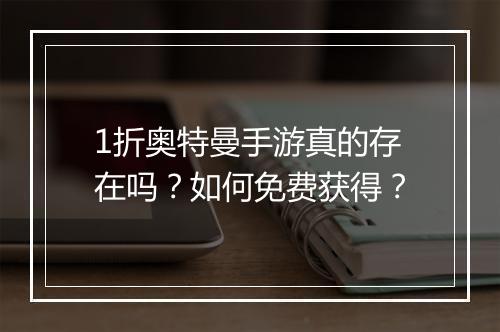 1折奥特曼手游真的存在吗？如何免费获得？