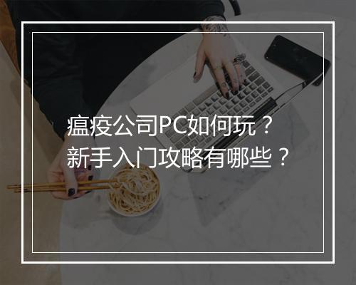 瘟疫公司PC如何玩？新手入门攻略有哪些？