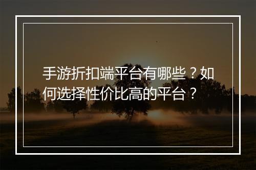 手游折扣端平台有哪些?如何选择性价比高的平台?