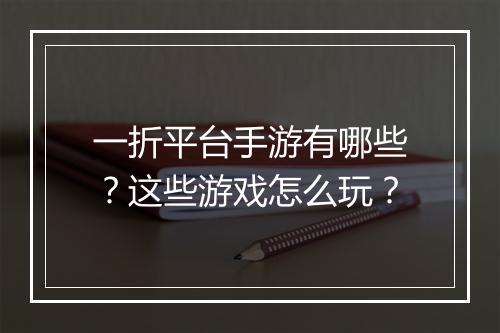一折平台手游有哪些？这些游戏怎么玩？