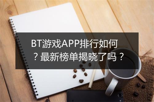 BT游戏APP排行如何？最新榜单揭晓了吗？