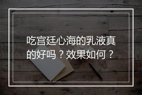 吃宫廷心海的乳液真的好吗？效果如何？