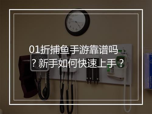 01折捕鱼手游靠谱吗？新手如何快速上手？