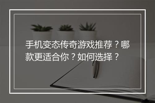 手机变态传奇游戏推荐?哪款更适合你?如何选择?
