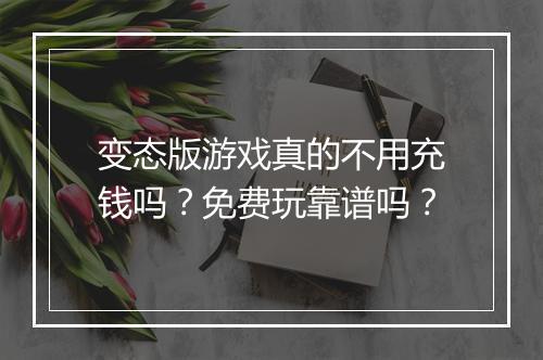 变态版游戏真的不用充钱吗？免费玩靠谱吗？