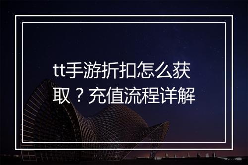 tt手游折扣怎么获取?充值流程详解