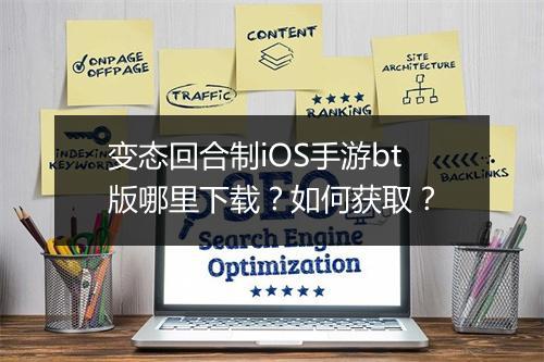 变态回合制iOS手游bt版哪里下载？如何获取？