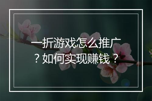 一折游戏怎么推广?如何实现赚钱?