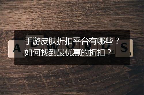 手游皮肤折扣平台有哪些？如何找到最优惠的折扣？