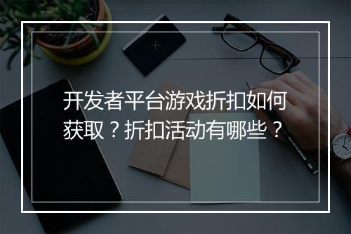 开发者平台游戏折扣如何获取？折扣活动有哪些？