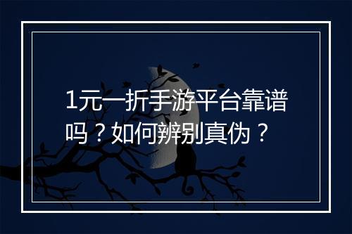 1元一折手游平台靠谱吗？如何辨别真伪？