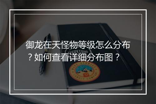 御龙在天怪物等级怎么分布?如何查看详细分布图?