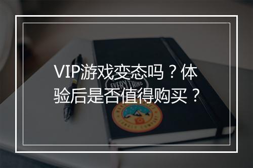 VIP游戏变态吗？体验后是否值得购买？