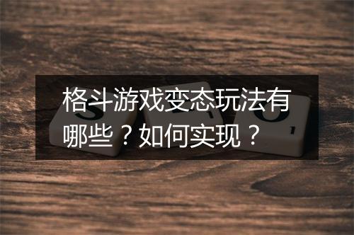 格斗游戏变态玩法有哪些?如何实现?