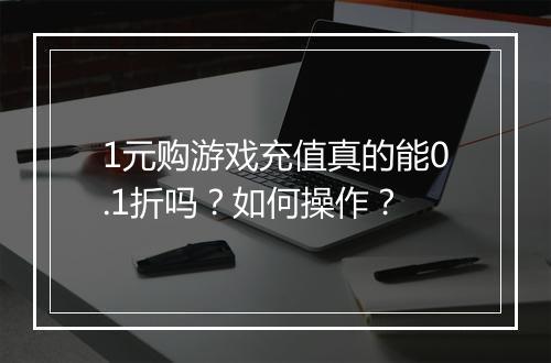 1元购游戏充值真的能0.1折吗？如何操作？