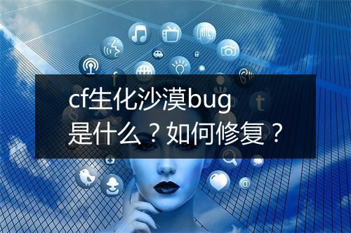 cf生化沙漠bug是什么？如何修复？