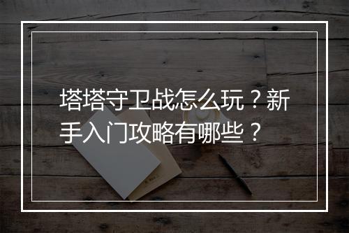塔塔守卫战怎么玩？新手入门攻略有哪些？