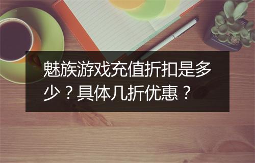 魅族游戏充值折扣是多少?具体几折优惠?