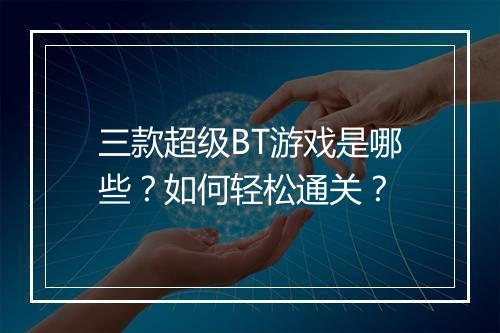 三款超级BT游戏是哪些？如何轻松通关？