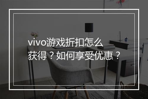 vivo游戏折扣怎么获得？如何享受优惠？