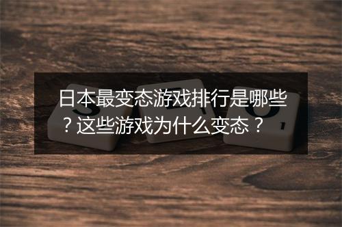 日本最变态游戏排行是哪些?这些游戏为什么变态?